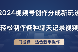 热门项目2024视频号创作分成新玩法，轻松制作各种聊天记录视频，门槛低，适合新手操作，06月28日福缘网VIP项目