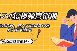 每日2024短视频营销课：从创意到变现，助力打造爆款内容，提升营销效果10-07福缘网