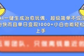 热门项目AI一键生成治愈玩偶，超级简单，不仅涨粉快而且单日变现1k11-22冒泡网