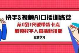 创业项目（12665期）快手&amp;视频号AI口播特训营：从0到1突破带货卡点，解锁数字人直播新技能09-21中创网