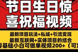 每天最新玩法可持久节日+生日惊喜视频的祝福零基础小白可做单视频200+(可定额)【揭秘】，07月01日冒泡网VIP项目