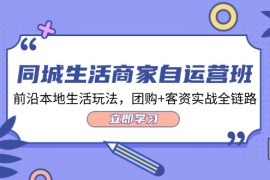 每天同城生活商家自运营班，前沿本地生活玩法，团购+客资实战全链路（34节课）08-13福缘网