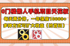 2024最新0门槛懒人手机项目，每天2分钟，一年10000+多种方式可扩大收益（抢首码）便宜07月26日福缘网VIP项目