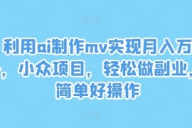 创业项目利用ai制作mv实现月入万+，小众项目，轻松做副业，简单好操作【揭秘】08-13冒泡网