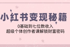 赚钱项目（12555期）小红书变现秘籍：0基础到七位数收入，超级个体创作者课解锁财富密码09-12中创网