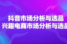 赚钱项目2024抖音/市场分析与选品，兴趣电商市场分析与选品便宜07月26日福缘网VIP项目