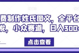 创业项目免费制作姓氏图文，全平台可发，小众赛道，日入300+【揭秘】08-16冒泡网