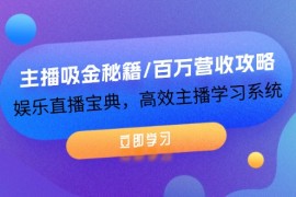 实战主播吸金秘籍/百万营收攻略，娱乐直播宝典，高效主播学习系统便宜08月19日福缘网VIP项目