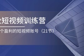 热门项目企业短视频训练营：打造一个盈利的短视频账号（21节），06月27日福缘网VIP项目