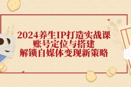 赚钱项目2024养生IP打造实战课：账号定位与搭建，解锁自媒体变现新策略08-24福缘网