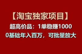 【淘宝独家项目】超高价品：1单稳赚1000多，0基础年入百万，可批量放大，06月24日福缘网VIP项目