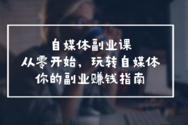 最新项目自媒体副业课，从0开始，玩转自媒体—你的副业赚钱指南（58节课）便宜07月22日福缘网VIP项目