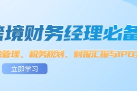 最新项目（12323期）跨境财务经理必备：资金管理、税务规划、财报汇报与IPO实战08-26中创网