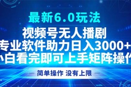 2024最新（12924期）视频号最新6.0玩法，无人播剧，轻松日入3000+中创网