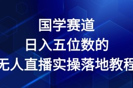 创业项目国学赛道-2024年日入五位数无人直播实操落地教程便宜07月15日福缘网VIP项目