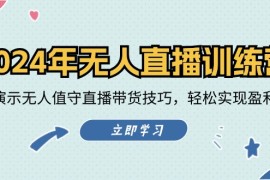 简单项目2024年无人直播训练营：实战演示无人值守直播带货技巧，轻松实现盈利目标便宜08月19日福缘网VIP项目