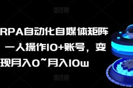 赚钱项目AI+RPA自动化自媒体矩阵课，一人操作10+账号，变现月入0~月入10w，06月28日冒泡网VIP项目