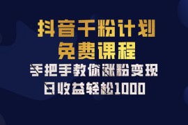 实战抖音千粉计划，手把手教你一部手机矩阵日入1000+，新手也能学会福缘网