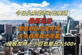 实战今日头条城市对比赛道最新玩法，制造对比引发共鸣，天生自带城市流量，小白也能日入500+【揭秘】冒泡网