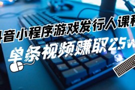 热门项目（11766期）抖音小程序-游戏发行人课程：带你玩转游戏任务变现，单条视频赚取25w便宜07月24日中创网VIP项目