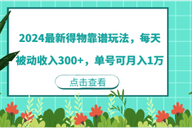 热门项目2024最新得物靠谱玩法，每天被动收入300+，单号可月入1万08-16福缘网