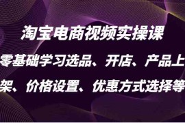 2024最新淘宝电商视频实操课，零基础学习选品、开店、产品上架、价格设置、优惠方式选择等福缘网