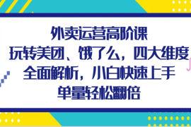 创业项目外卖运营高阶课，玩转美团、饿了么，四大维度全面解析，小白快速上手，单量轻松翻倍11-30福缘网