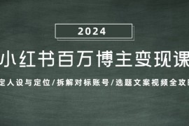 每日小红书百万博主变现课：确定人设与定位/拆解对标账号/选题文案视频全攻略福缘网