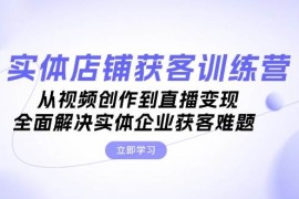 简单项目实体店铺获客特训营：从视频创作到直播变现，全面解决实体企业获客难题福缘网