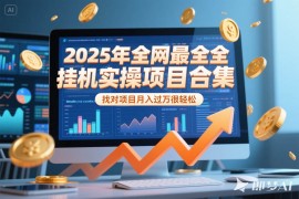 （15303期）2025年挂机实操项目实操演练，挂机类型，AI直播类型，轻资产创业类型…