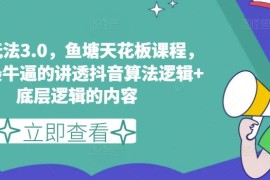 热门项目鱼塘玩法3.0，鱼塘天花板课程，全网最牛逼的讲透抖音算法逻辑+底层逻辑的内容（更新）08-16冒泡网