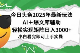 （15299期）今日头条2025年最新玩法，一键生成爆款，轻松实现矩阵日入3000+