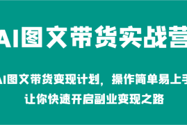 赚钱项目AI图文带货实战营-AI图文带货变现计划，操作简单易上手，让你快速开启副业变现之路09-03福缘网