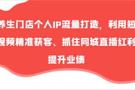 实战养生门店个人IP流量打造，利用短视频精准获客、抓住同城直播红利提升业绩（57节）便宜08月05日福缘网VIP项目