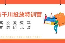 巨量千川投放特训营，提高投放效率和收益进阶玩法VS抖音号运营