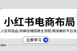 热门项目小红书电商布局：从入驻到选品/拆解店铺搭建全流程/精准解析平台流量优势12-01福缘网