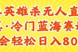 每天（11797期）24快手英雄杀游戏无人直播，真蓝海冷门赛道，学会轻松日入800+便宜07月26日中创网VIP项目