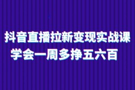 （11254期）抖音直播拉新变现实操课，学会一周多挣五六百（15节课），06月25日中创网VIP项目