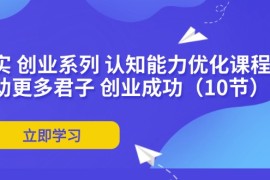 热门项目（11838期）扎实创业系列认知能力优化课程：帮助更多君子创业成功（10节）便宜07月29日中创网VIP项目