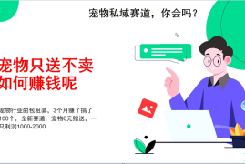 2024最新宠物私域赛道新玩法，不割韭菜，3个月搞100万，宠物0元送，送出一只利润1000-200012-16福缘网