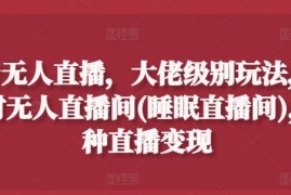 热门项目抖音无人直播，大佬级别玩法，24小时无人直播间(睡眠直播间)，多种直播变现【揭秘】便宜07月07日冒泡网VIP项目