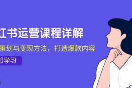 最新项目小红书运营课程详解：起号策划与变现方法，打造爆款内容福缘网