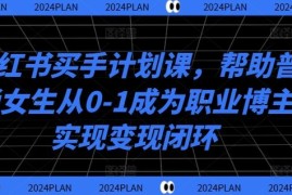 实战小红书买手计划课，帮助普通女生从0-1成为职业博主实现变现闭环09-08冒泡网