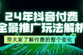 每日24年抖音付费全景推广玩法解析，带大家了解付费的整个变化(9节课)便宜07月26日福缘网VIP项目