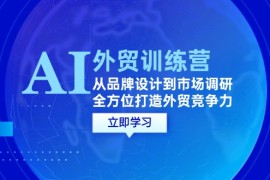 简单项目（12553期）AI+外贸训练营：从品牌设计到市场调研，全方位打造外贸竞争力09-12中创网