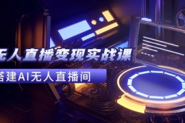 创业项目2024全套Ai无人直播变现实战课，搭建AI无人直播间，利用AI赚钱(24节课)便宜08月04日福缘网VIP项目