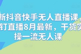 每日最新抖音快手无人直播课，钉钉直播8月最新，干货实操一流无人课08-30冒泡网