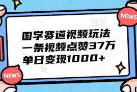 2024最新国学赛道视频玩法，一条视频点赞37万，单日变现1000+福缘网