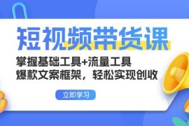 最新项目（13356期）短视频带货课：掌握基础工具+流量工具，爆款文案框架，轻松实现创收11-17中创网