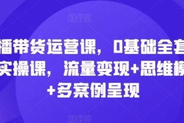 热门项目直播带货运营课，0基础全套运营实操课，流量变现+思维模型+多案例呈现便宜07月09日冒泡网VIP项目